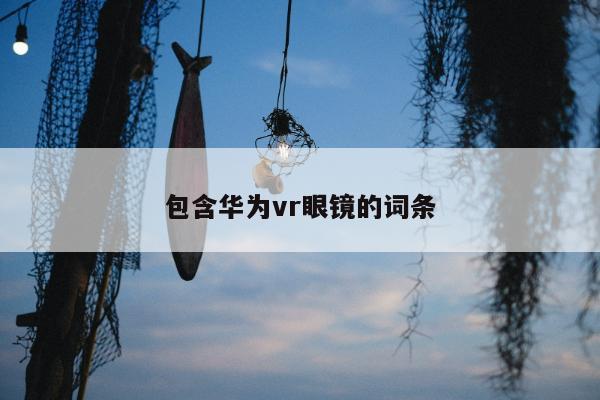 包含华为vr眼镜的词条