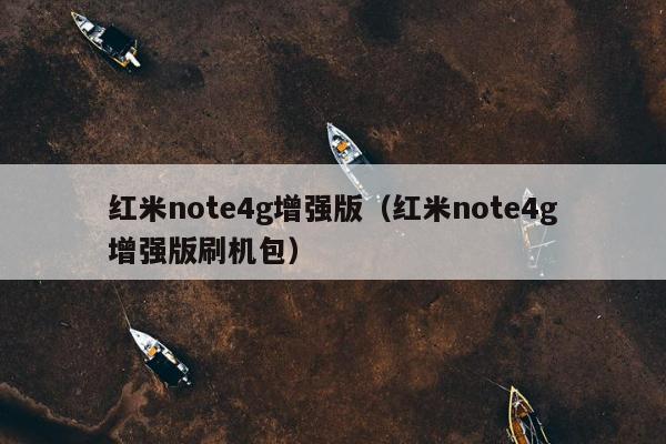 红米note4g增强版（红米note4g增强版刷机包）