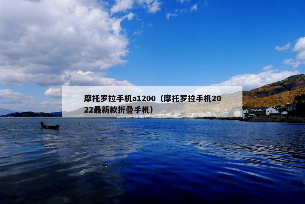 摩托罗拉手机a1200（摩托罗拉手机2022最新款折叠手机）