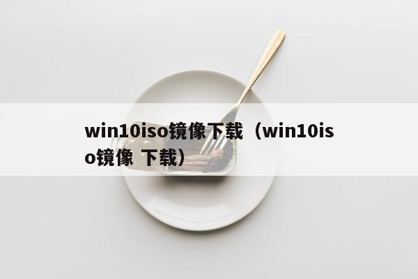 win10iso镜像下载（win10iso镜像 下载）