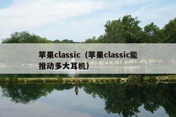 苹果classic（苹果classic能推动多大耳机）