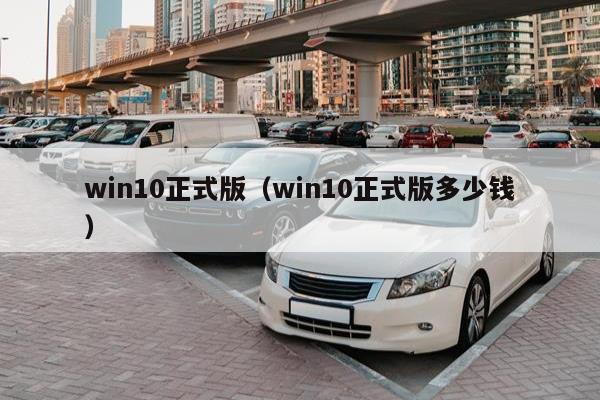 win10正式版（win10正式版多少钱）