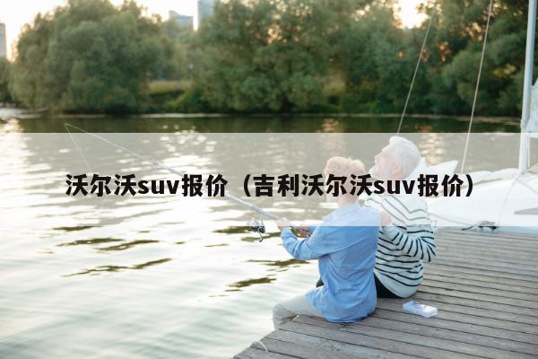 沃尔沃suv报价（吉利沃尔沃suv报价）