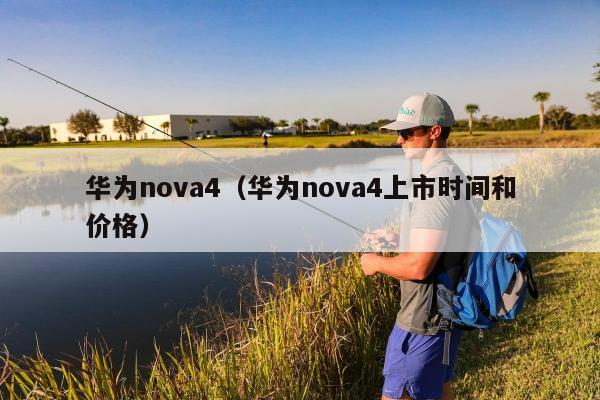 华为nova4（华为nova4上市时间和价格）