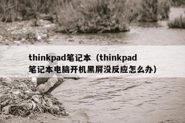 thinkpad笔记本（thinkpad笔记本电脑开机黑屏没反应怎么办）