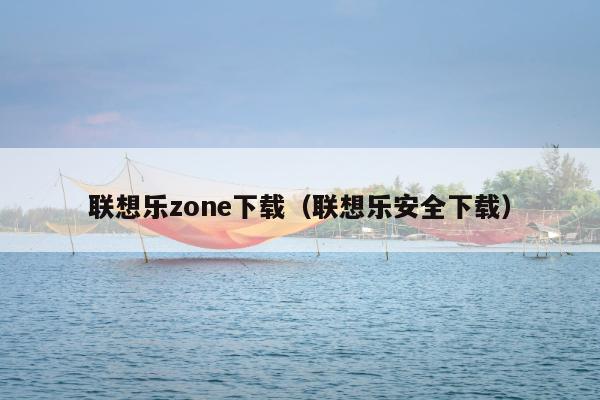 联想乐zone下载（联想乐安全下载）