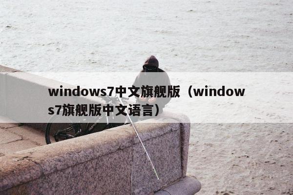 windows7中文旗舰版（windows7旗舰版中文语言）