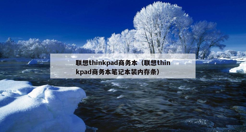 联想thinkpad商务本（联想thinkpad商务本笔记本装内存条）