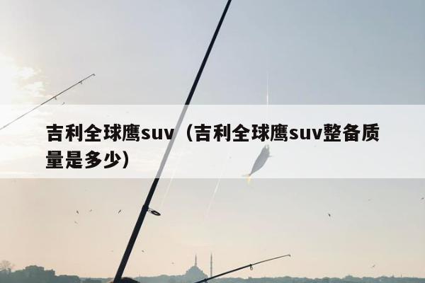 吉利全球鹰suv（吉利全球鹰suv整备质量是多少）