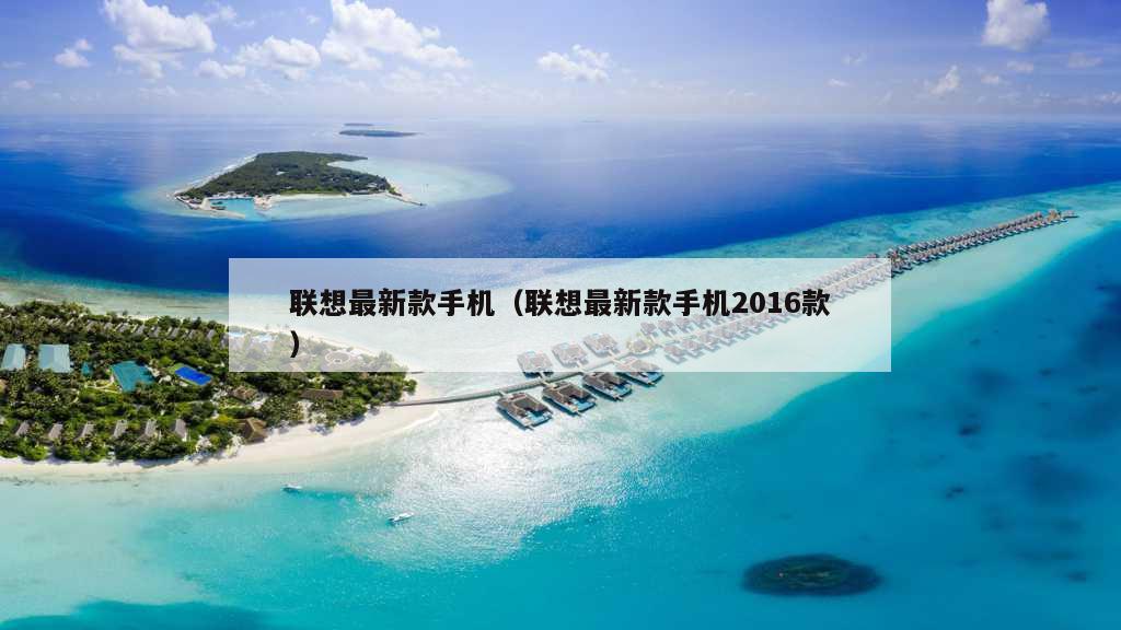 联想最新款手机（联想最新款手机2016款）