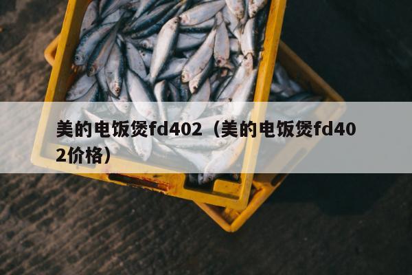 美的电饭煲fd402（美的电饭煲fd402价格）