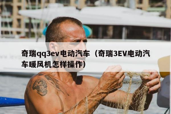 奇瑞qq3ev电动汽车（奇瑞3EV电动汽车暖风机怎样操作）