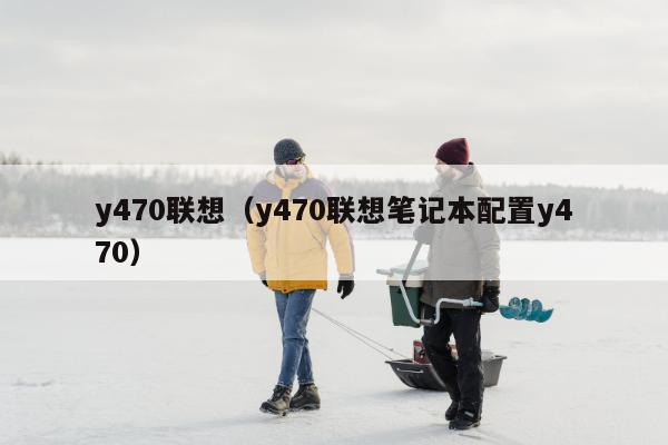 y470联想（y470联想笔记本配置y470）