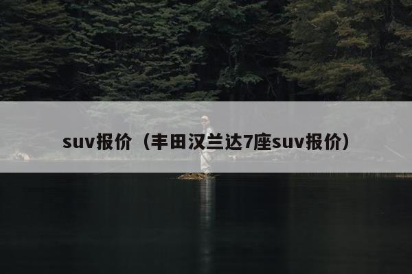 suv报价（丰田汉兰达7座suv报价）