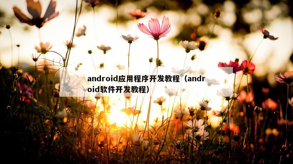 android应用程序开发教程（android软件开发教程）