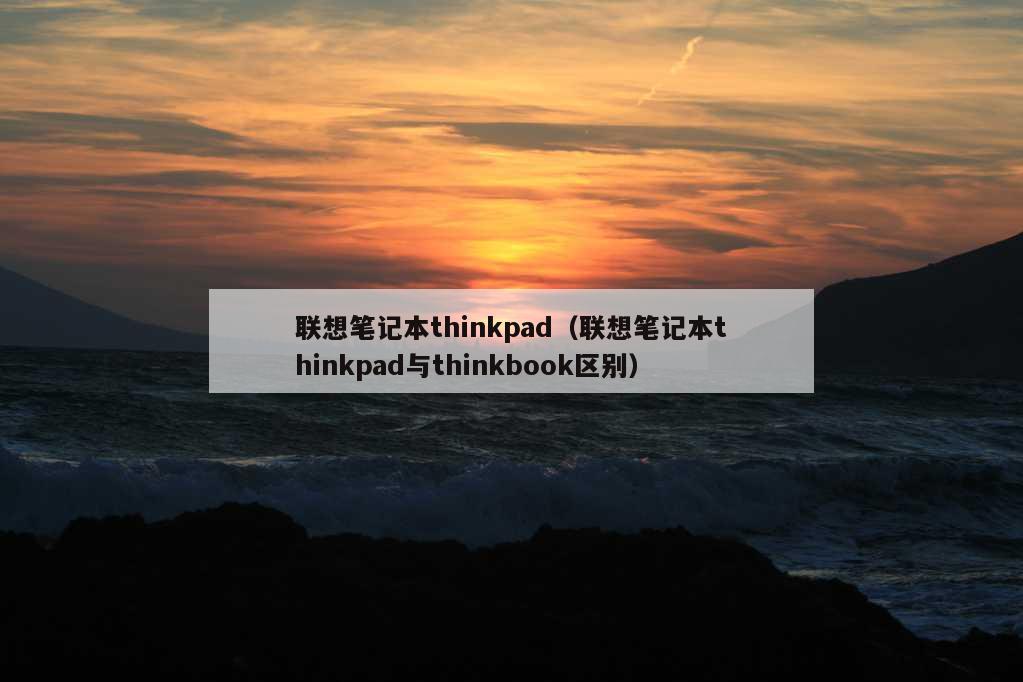 联想笔记本thinkpad（联想笔记本thinkpad与thinkbook区别）