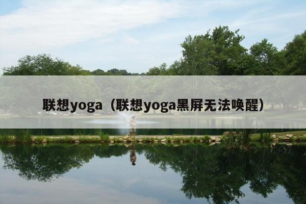 联想yoga（联想yoga黑屏无法唤醒）