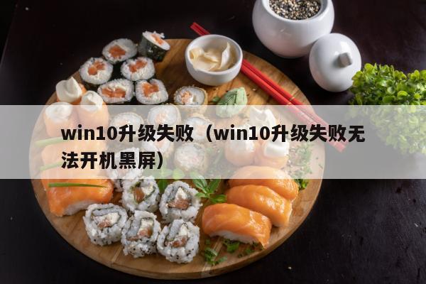 win10升级失败（win10升级失败无法开机黑屏）