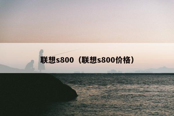 联想s800（联想s800价格）