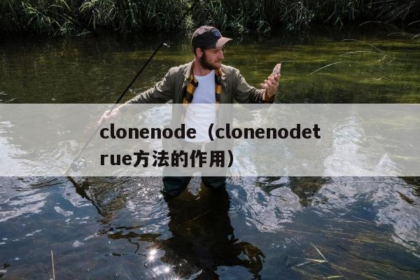 clonenode（clonenodetrue方法的作用）