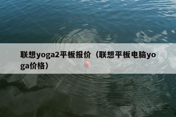 联想yoga2平板报价（联想平板电脑yoga价格）