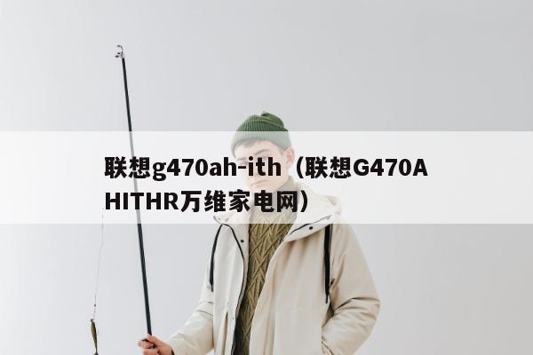 联想g470ah-ith（联想G470AHITHR万维家电网）