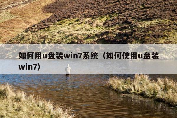 如何用u盘装win7系统（如何使用u盘装win7）