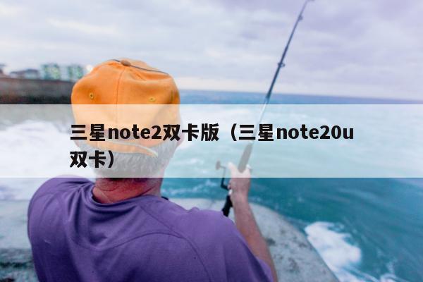 三星note2双卡版（三星note20u双卡）