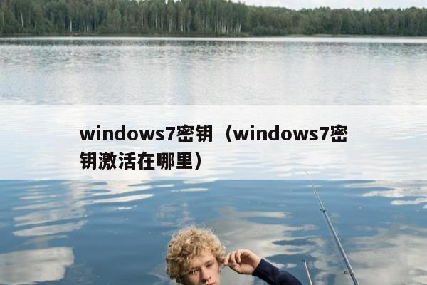 windows7密钥（windows7密钥激活在哪里）