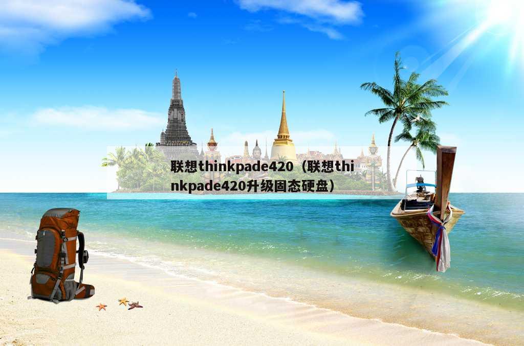 联想thinkpade420（联想thinkpade420升级固态硬盘）