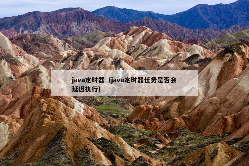 java定时器（java定时器任务是否会延迟执行）