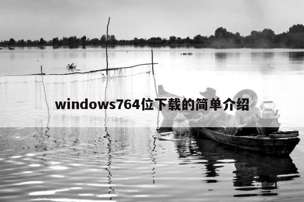 windows764位下载的简单介绍