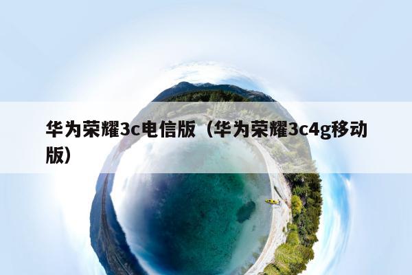 华为荣耀3c电信版（华为荣耀3c4g移动版）