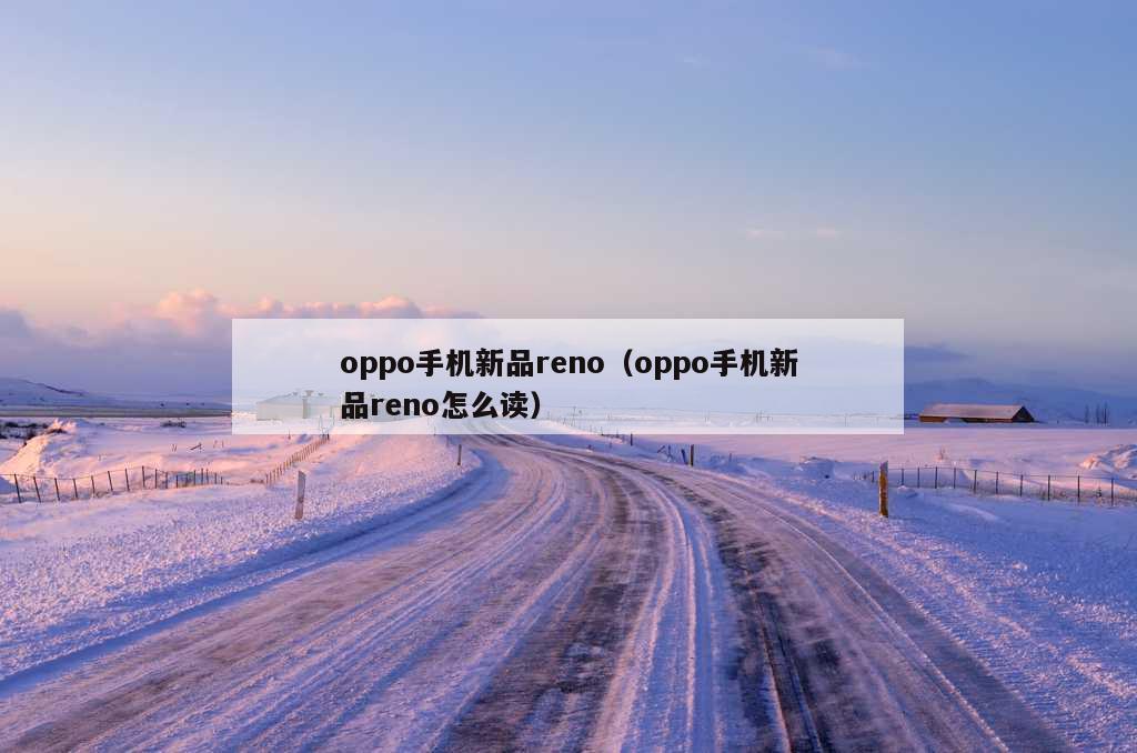 oppo手机新品reno（oppo手机新品reno怎么读）