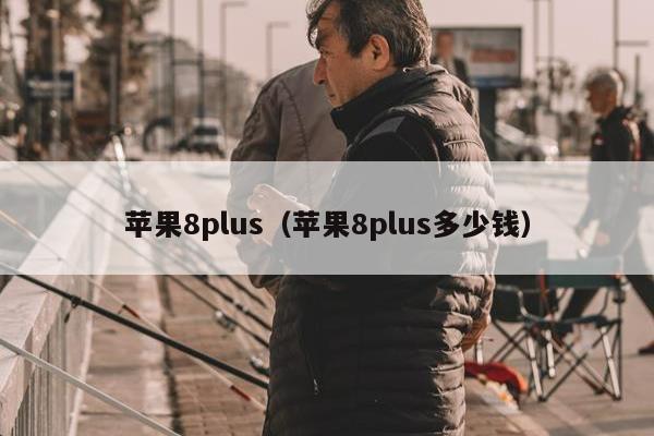 苹果8plus（苹果8plus多少钱）