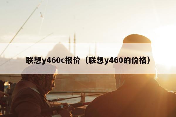 联想y460c报价（联想y460的价格）