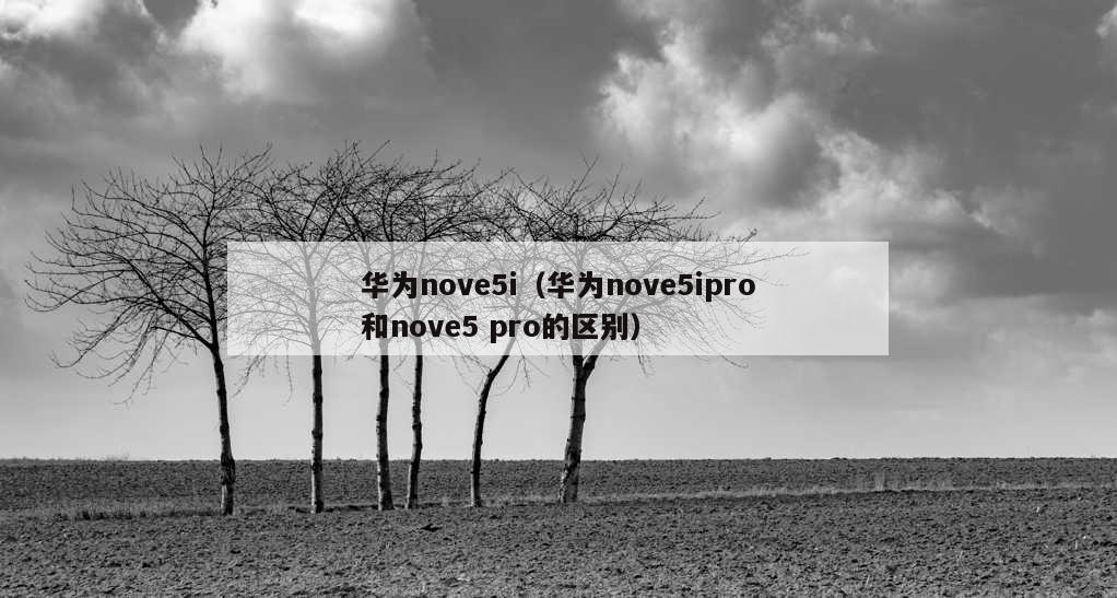 华为nove5i（华为nove5ipro和nove5 pro的区别）