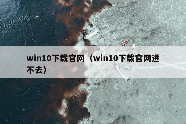 win10下载官网（win10下载官网进不去）