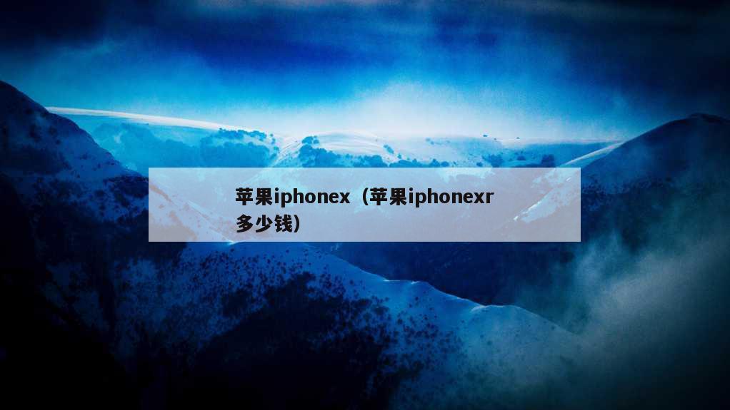 苹果iphonex（苹果iphonexr多少钱）