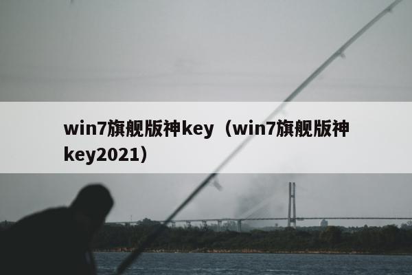 win7旗舰版神key（win7旗舰版神key2021）