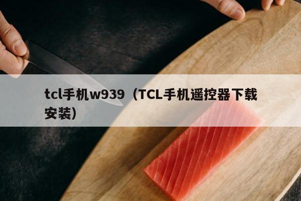 tcl手机w939（TCL手机遥控器下载安装）