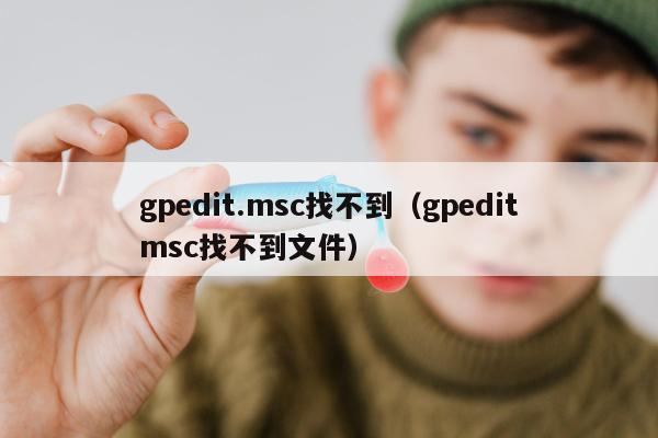 gpedit.msc找不到（gpeditmsc找不到文件）