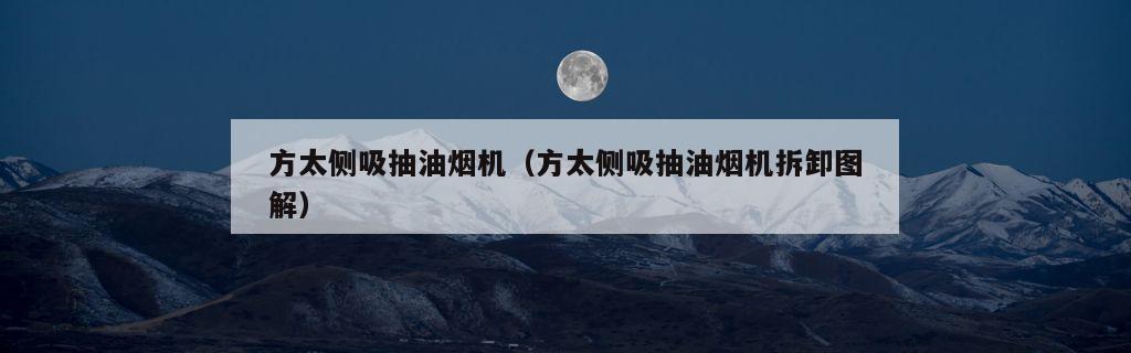 方太侧吸抽油烟机（方太侧吸抽油烟机拆卸图解）