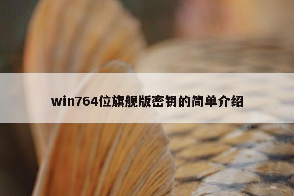 win764位旗舰版密钥的简单介绍