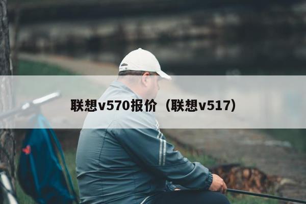 联想v570报价（联想v517）