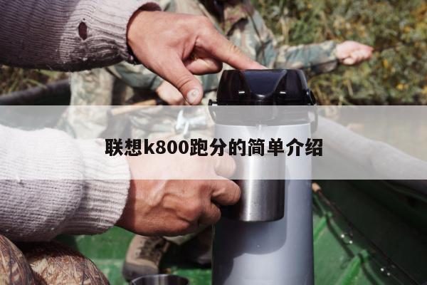 联想k800跑分的简单介绍