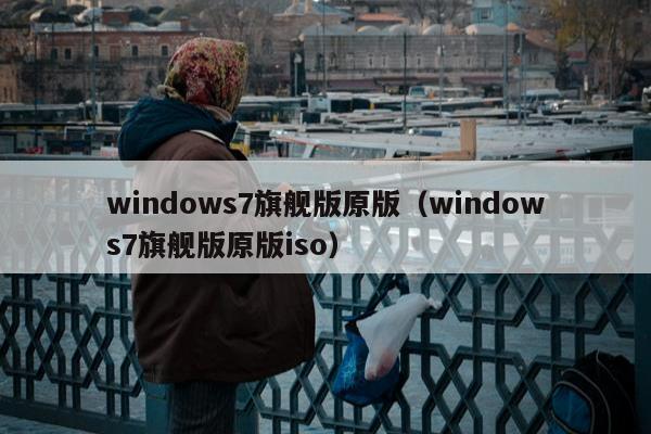 windows7旗舰版原版（windows7旗舰版原版iso）