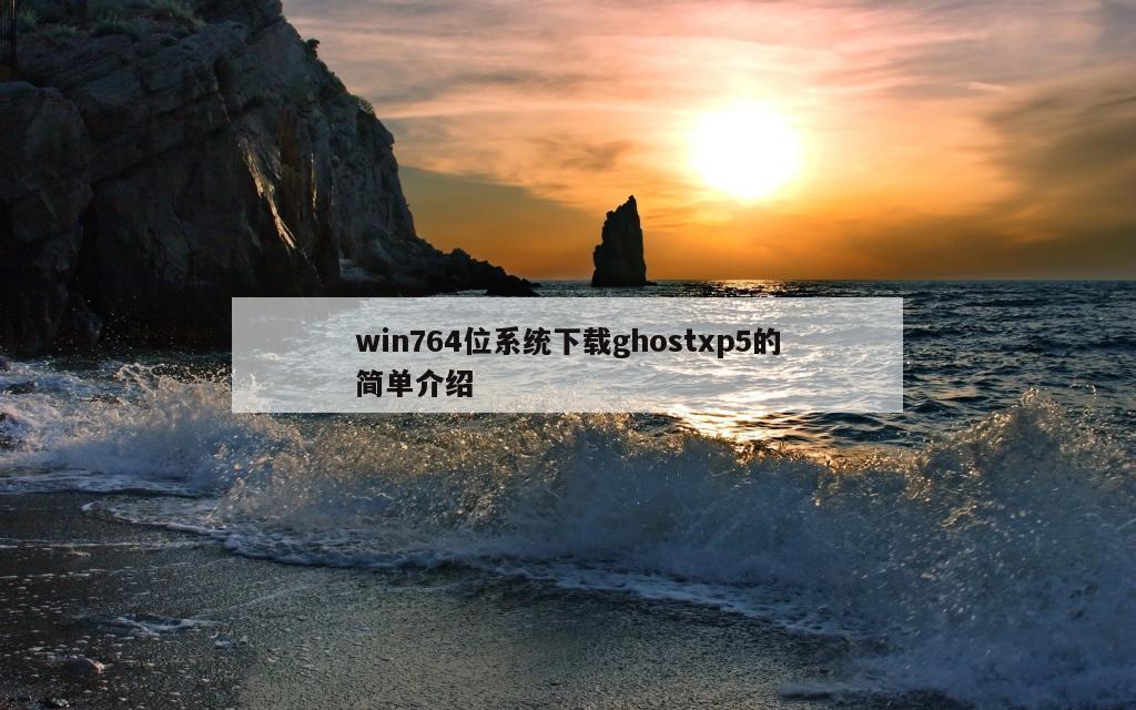 win764位系统下载ghostxp5的简单介绍