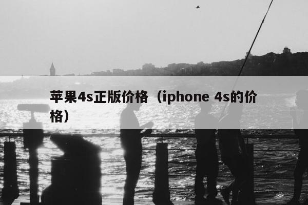 苹果4s正版价格（iphone 4s的价格）