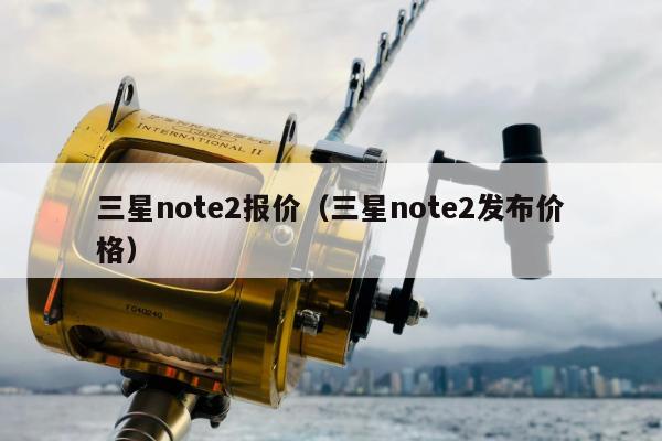 三星note2报价（三星note2发布价格）